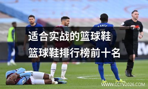 适合实战的篮球鞋 篮球鞋排行榜前十名