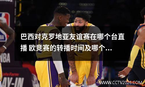 巴西对克罗地亚友谊赛在哪个台直播 欧竞赛的转播时间及哪个台