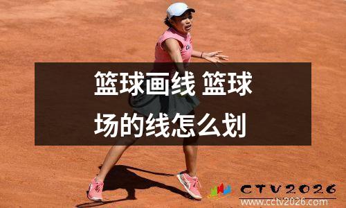 篮球画线 篮球场的线怎么划