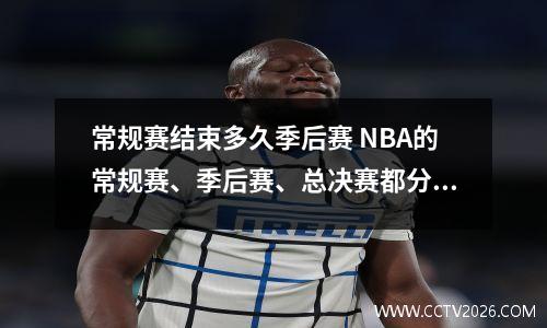 常规赛结束多久季后赛 NBA的常规赛、季后赛、总决赛都分别什么时候打