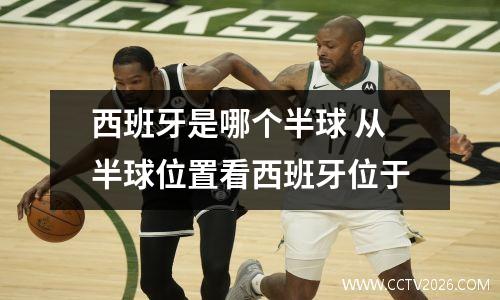 西班牙是哪个半球 从半球位置看西班牙位于