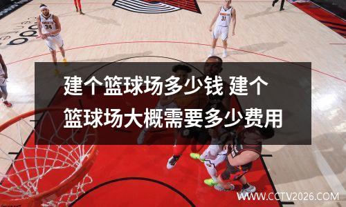 建个篮球场多少钱 建个篮球场大概需要多少费用