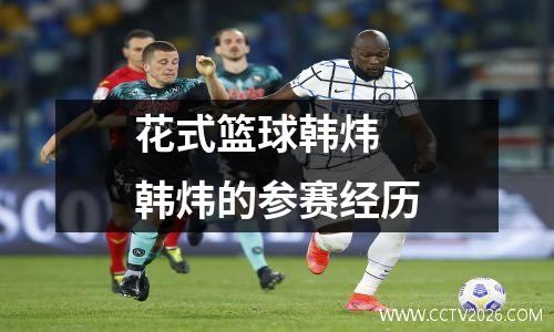 花式篮球韩炜 韩炜的参赛经历