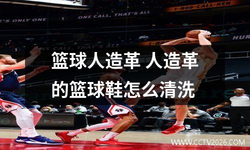篮球人造革 人造革的篮球鞋怎么清洗