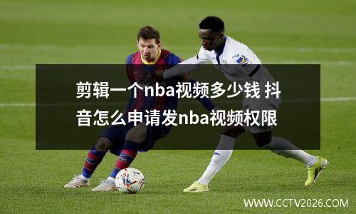 剪辑一个nba视频多少钱 抖音怎么申请发nba视频权限