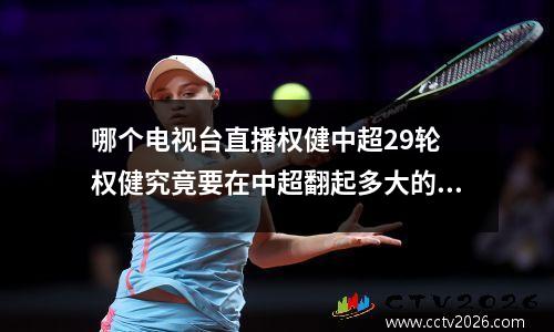 哪个电视台直播权健中超29轮 权健究竟要在中超翻起多大的浪