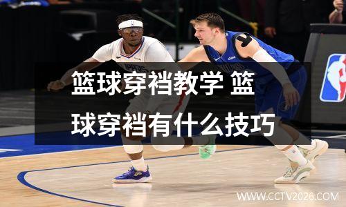 篮球穿裆教学 篮球穿裆有什么技巧