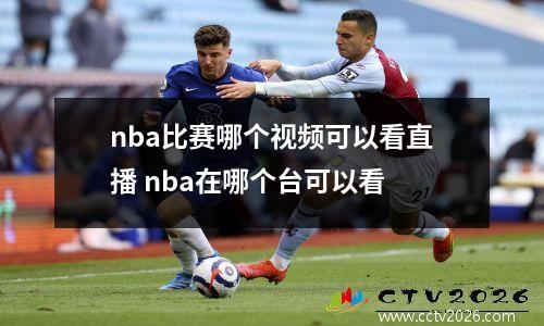nba比赛哪个视频可以看直播 nba在哪个台可以看