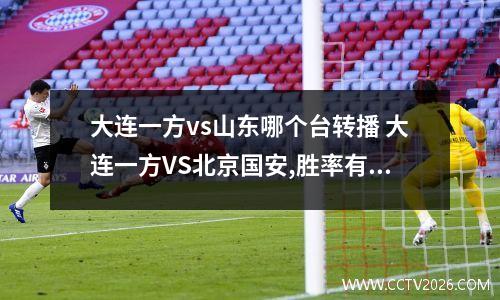 大连一方vs山东哪个台转播 大连一方VS北京国安,胜率有多高