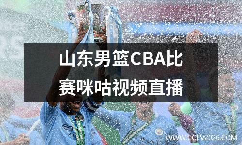 山东男篮CBA比赛咪咕视频直播