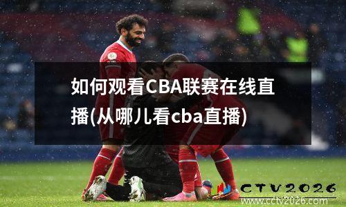 如何观看CBA联赛在线直播(从哪儿看cba直播)