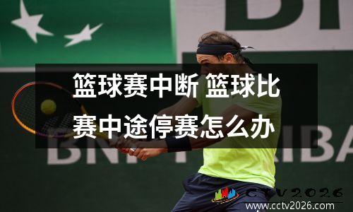 篮球赛中断 篮球比赛中途停赛怎么办