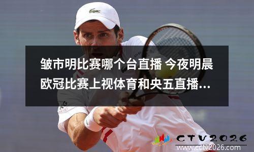 皱市明比赛哪个台直播 今夜明晨欧冠比赛上视体育和央五直播哪几场