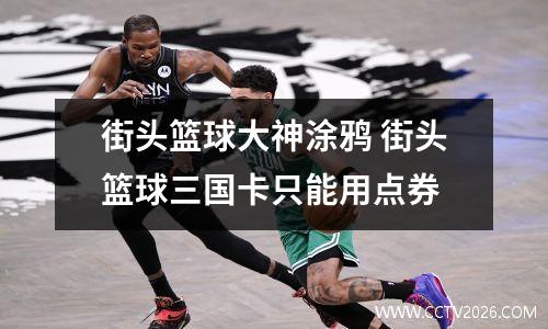 街头篮球大神涂鸦 街头篮球三国卡只能用点券