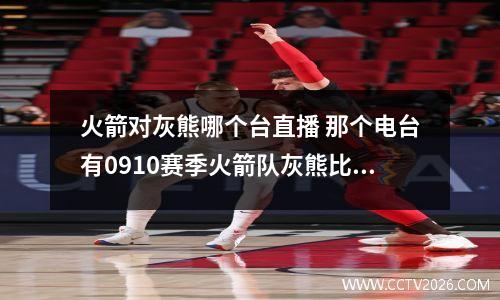 火箭对灰熊哪个台直播 那个电台有0910赛季火箭队灰熊比赛直播
