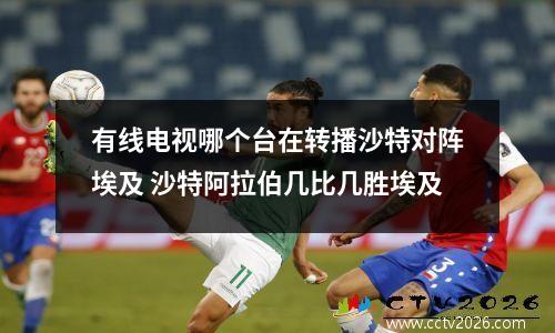 有线电视哪个台在转播沙特对阵埃及 沙特阿拉伯几比几胜埃及