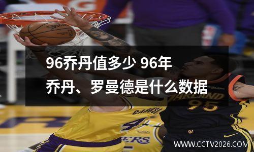96乔丹值多少 96年乔丹、罗曼德是什么数据