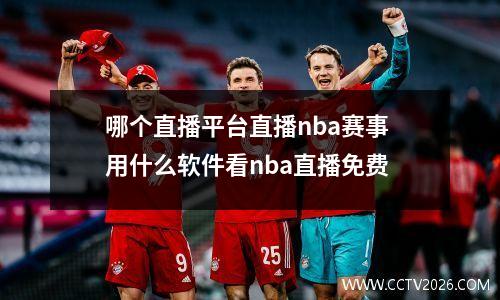 哪个直播平台直播nba赛事 用什么软件看nba直播免费