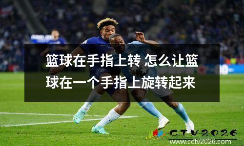 篮球在手指上转 怎么让篮球在一个手指上旋转起来