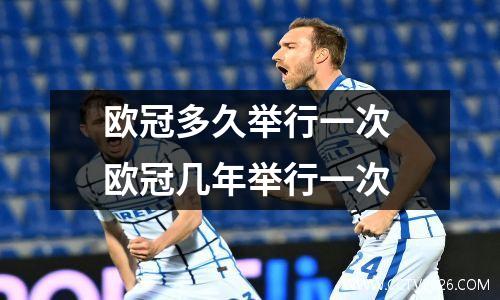 欧冠多久举行一次 欧冠几年举行一次