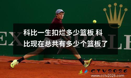 科比一生扣烂多少篮板 科比现在总共有多少个篮板了