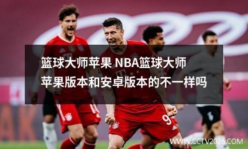 篮球大师苹果 NBA篮球大师苹果版本和安卓版本的不一样吗