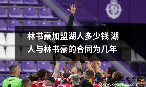 林书豪加盟湖人多少钱 湖人与林书豪的合同为几年