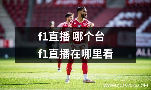 f1直播 哪个台 f1直播在哪里看