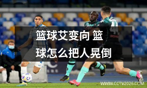 篮球艾变向 篮球怎么把人晃倒
