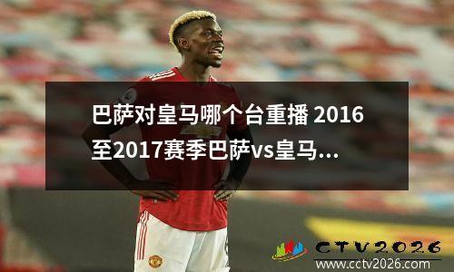 巴萨对皇马哪个台重播 2016至2017赛季巴萨vs皇马在什么卫视直播