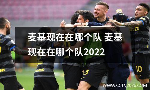 麦基现在在哪个队 麦基现在在哪个队2022