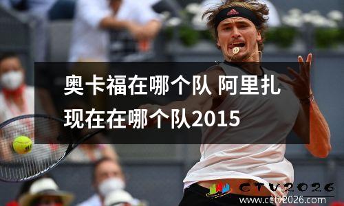 奥卡福在哪个队 阿里扎现在在哪个队2015