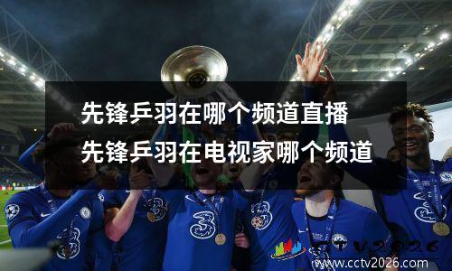 先锋乒羽在哪个频道直播 先锋乒羽在电视家哪个频道