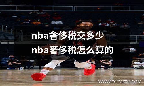 nba奢侈税交多少 nba奢侈税怎么算的