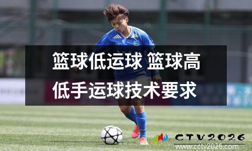 篮球低运球 篮球高低手运球技术要求