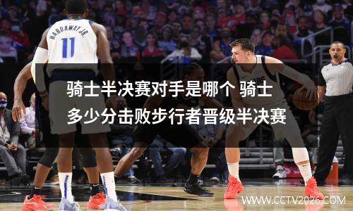 骑士半决赛对手是哪个 骑士多少分击败步行者晋级半决赛