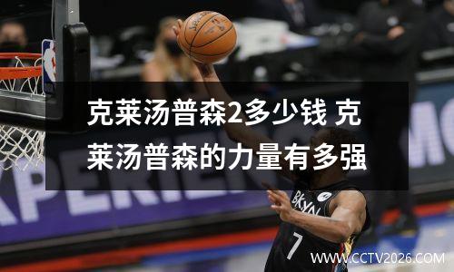 克莱汤普森2多少钱 克莱汤普森的力量有多强