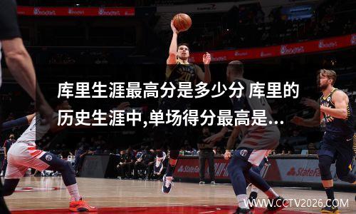 库里生涯最高分是多少分 库里的历史生涯中,单场得分最高是多少