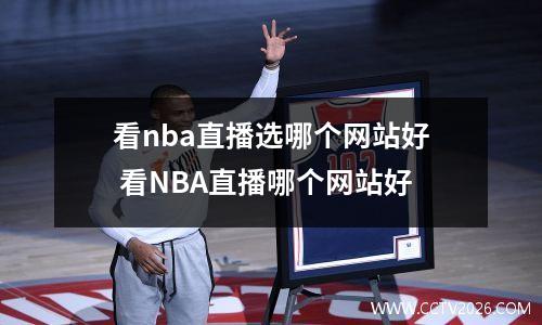 看nba直播选哪个网站好 看NBA直播哪个网站好