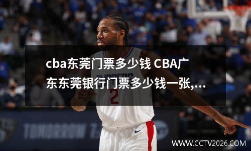 cba东莞门票多少钱 CBA广东东莞银行门票多少钱一张,地址在哪
