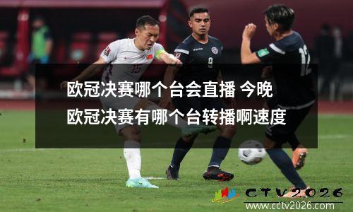 欧冠决赛哪个台会直播 今晚欧冠决赛有哪个台转播啊速度