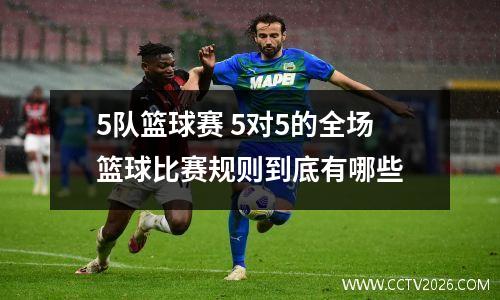5队篮球赛 5对5的全场篮球比赛规则到底有哪些