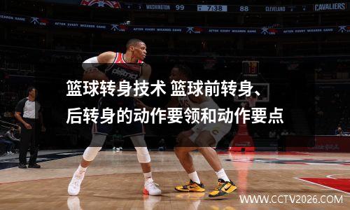 篮球转身技术 篮球前转身、后转身的动作要领和动作要点
