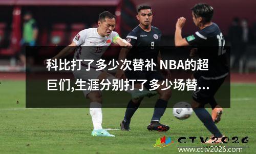 科比打了多少次替补 NBA的超巨们,生涯分别打了多少场替补