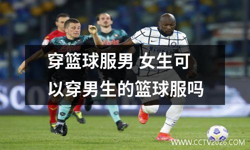 穿篮球服男 女生可以穿男生的篮球服吗