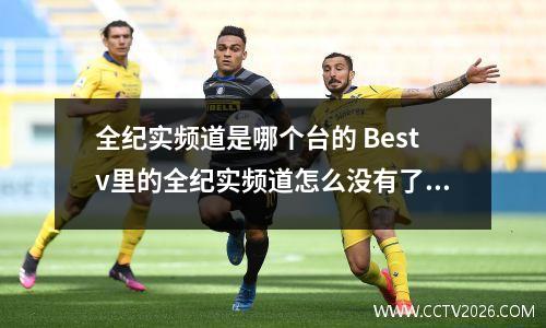 全纪实频道是哪个台的 Bestv里的全纪实频道怎么没有了找不到了