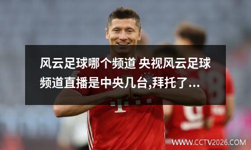 风云足球哪个频道 央视风云足球频道直播是中央几台,拜托了,马上有罗尼的比赛了