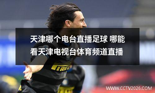天津哪个电台直播足球 哪能看天津电视台体育频道直播