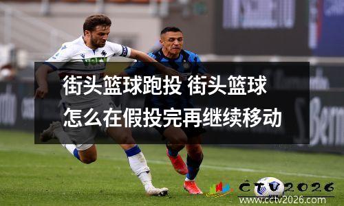 街头篮球跑投 街头篮球怎么在假投完再继续移动