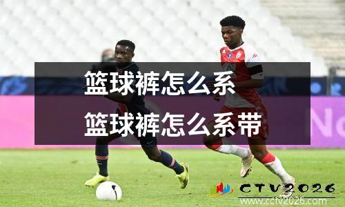 篮球裤怎么系 篮球裤怎么系带
